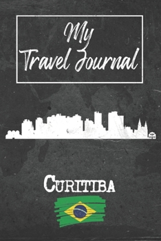 My Travel Journal Curitiba: 6x9 Travel Notebook or Diary with prompts, Checklists and Bucketlists perfect gift for your Trip to Curitiba (Brazil) for every Traveler
