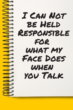 I Can Not be Held Responsible for what my Face Does when you Talk  A beautiful: Lined Notebook / Journal Gift, , 120 Pages, 6 x 9 inches , Personal ... First names, Diary to Write, work, or home!