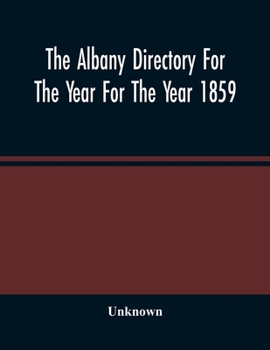 The Albany Directory for the Year ...: Containing a General Directory of the Citizens, a Business Directory, and Other Miscellaneous Matter; Volume 1859