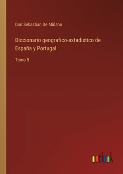 Paperback Diccionario geografico-estadistico de España y Portugal: Tomo 5 [Spanish] Book