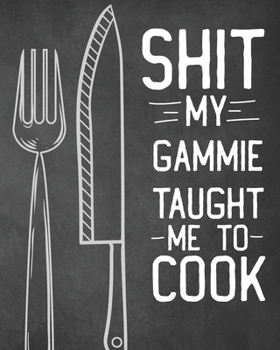 Shit My Gammie Taught Me To Cook: Personalized Blank Cookbook and Custom Recipe Journal to Write in Cute Gift for Women Mom Wife: Funny Keepsake Gag Gift