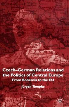 Czech-German Relations and the Politics of Central Europe: From Bohemia to the Eu