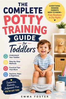 The Complete Potty Training Guide for Toddlers: Everything Modern Parents Need to Know - From Readiness Signs to Dry Nights