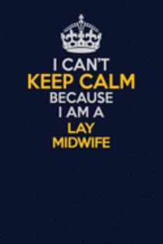 I Can't Keep Calm Because I Am A Lay midwife: Career journal, notebook and writing journal for encouraging men, women and kids. A framework for building your career.