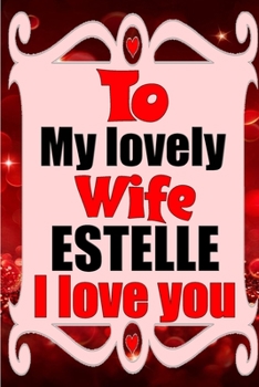 Paperback To my lovely wife ESTELLE I love you: Blank Lined composition love notebook and journal it will be the best valentines day gift for wife from husband. Book