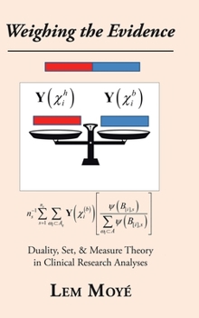 Hardcover Weighing the Evidence: Duality, Set, & Measure Theory in Clinical Research Analyses Book