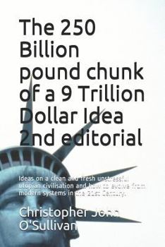 Paperback The 250 Billion pound chunk of a 9 Trillion Dollar Idea 2nd editorial: Ideas on a clean and fresh unstressful utopian civilisation and how to evolve f Book