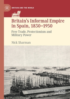 Paperback Britain's Informal Empire in Spain, 1830-1950: Free Trade, Protectionism and Military Power Book