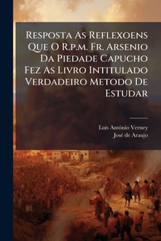 Resposta As Reflexoens Que O R.p.m. Fr. Arsenio Da Piedade Capucho Fez As Livro Intitulado Verdadeiro Metodo De Estudar