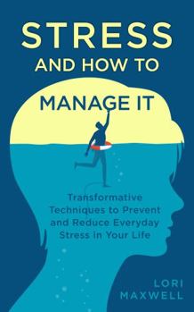 Paperback Stress and How To Manage It: Transformative Techniques to Prevent and Reduce Everyday Stress In Your Life Book