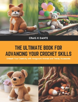 Paperback The Ultimate Book for Advancing Your Crochet Skills: Unleash Your Creativity with Amigurumi Animals and Trendy Accessories Book