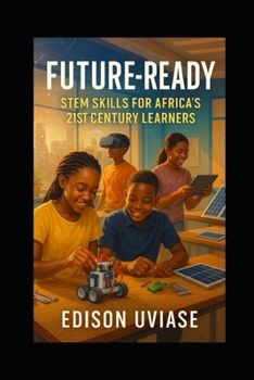FUTURE-READY: STEM Skills for Africa's 21st Century Learners (The AfriVision Edutech Series: Transforming African Education Through Innovation)