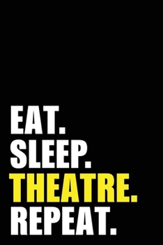 Eat Sleep Theatre Repeat: Theatre Birthday Gift Idea | Blank Lined Notebook And Journal | 6x9 Inch 120 Pages White Paper