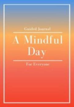 A Mindful Day: Guided Journal for Everyone - Prompts and Reflections to Find Peace in the Chaos - Nurture Self-Awareness - Ground Yourself in the Present