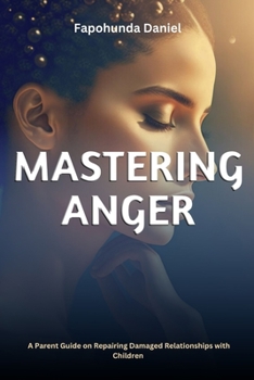 Paperback Mastering Anger: A Guide for Parents: Repairing Damaged Relationships with Children Book
