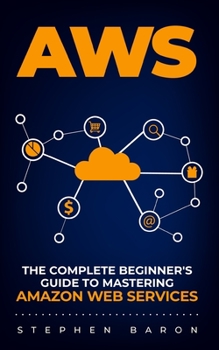 Paperback Aws: The Complete Beginner's Guide to Mastering Amazon Web Services Book