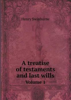 A Treatise of Testaments and Last Wills Volume 1