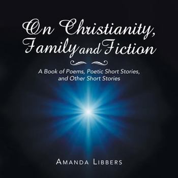 Paperback On Christianity, Family and Fiction: A Book of Poems, Poetic Short Stories, and Other Short Stories Book