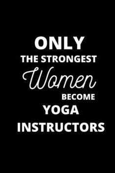 Paperback Only the Strongest Women Become Yoga Instructors: Funny Yoga Instructor Notebook/Journal 120 Pages 6 x 9 size Book