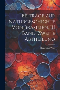 Paperback Beiträge Zur Naturgeschichte Von Brasilien, III Band, Zweite Abtheilung [German] Book