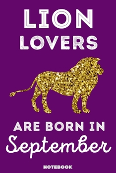 Lion Lovers Are Born In September: 120 Pages, 6x9, Soft Cover, Matte Finish, Lined Lion Journal, Funny Lion Notebook for Women, Gift