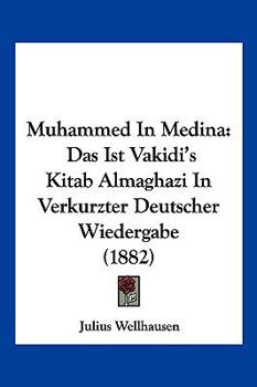 Paperback Muhammed In Medina: Das Ist Vakidi's Kitab Almaghazi In Verkurzter Deutscher Wiedergabe (1882) [German] Book