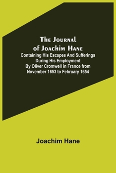 Paperback The Journal of Joachim Hane; containing his escapes and sufferings during his employment by Oliver Cromwell in France from November 1653 to February 1 Book