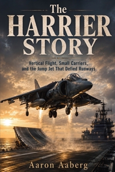 The Harrier Story: Vertical Flight, Small Carriers, and the Jump Jet That Defied Runways