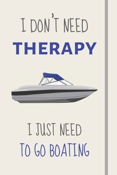 I Don't Need Therapy - I Just Need To Go Boating: Funny Novelty Motor Boat Gift For MotorBoat Owners - Lined Journal or Notebook
