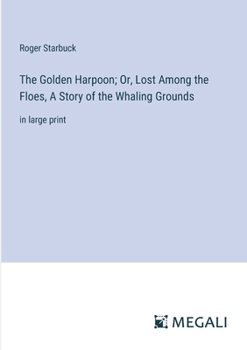 The Golden Harpoon; Or, Lost Among the Floes, A Story of the Whaling Grounds: in large print
