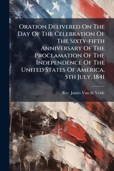 Oration Delivered On The Day Of The Celebration Of The Sixty-fifth Anniversary Of The Proclamation Of The Independence Of The United States Of America, 5th July, 1841