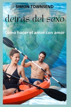 detrás del sexo: Cómo hacer el amor con amor