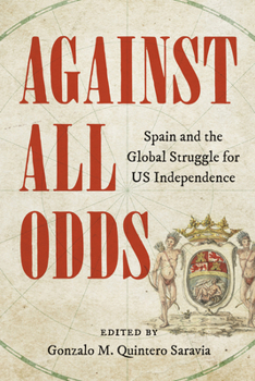 Hardcover Against All Odds: Spain and the Global Struggle for Us Independence Book