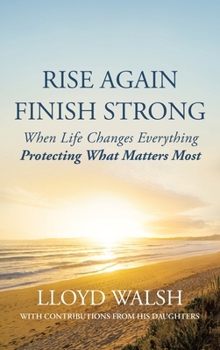 Hardcover Rise Again Finish Strong: When Life Changes Everything Protecting What Matters Most Book