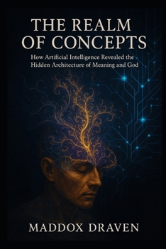 The Realm of Concepts: How Artificial Intelligence Revealed the Hidden Architecture of Meaning and God