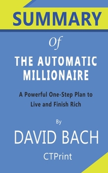 Paperback Summary of The Automatic Millionaire By David Bach - A Powerful One-Step Plan to Live and Finish Rich Book