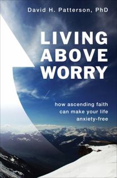 Paperback Living Above Worry: How Ascending Faith Can Make Your Life Anxiety-free Book