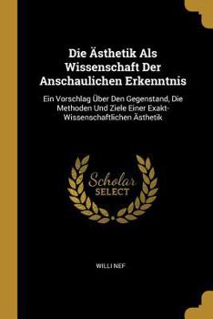 Die Ästhetik Als Wissenschaft Der Anschaulichen Erkenntnis: Ein Vorschlag Über Den Gegenstand, Die Methoden Und Ziele Einer Exakt-Wissenschaftlichen Ä