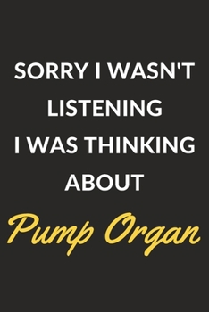Sorry I Wasn't Listening I Was Thinking About Pump Organ: Pump Organ Journal Notebook to Write Down Things, Take Notes, Record Plans or Keep Track of Habits (6" x 9" - 120 Pages)