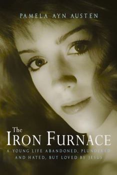 Paperback The Iron Furnace: A Young Life Abandoned, Plundered and Hated, But Loved By Jesus Book