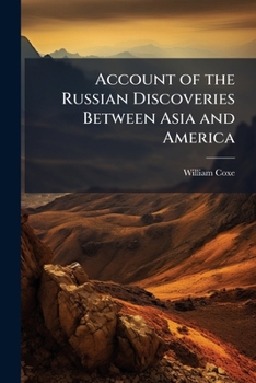 Account of the Russian Discoveries between Asia and America, to which are added The Conquest of Siberia and the History of the Transactions and Commerce between Russia and China