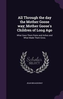All Through the Day the Mother Goose Way; Mother Goose's Children of Long Ago: What Gave Them Pains and Aches and What Made Them Grow,
