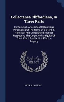 Hardcover Collectanea Cliffordiana, In Three Parts: Containing I. Anecdotes Of Illustrious Personages Of The Name Of Clifford. Ii. Historical And Genealogical N Book