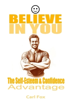 Paperback Believe in You: The Self-Esteem & Confidence Advantage: Your Path to Lasting Self-Esteem & Confidence: 9 Proven Principles to Conquer Book