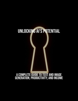 Paperback Unlocking Ai'S Potential: A Complete Guide To Text And Image Generation, Productivity, And Income Book