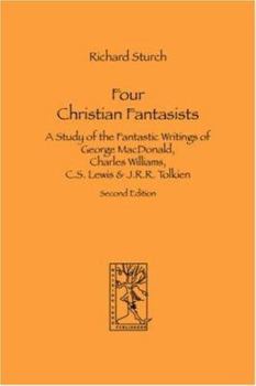 Four Christian Fantasists. A Study of the Fantastic Writings of George MacDonald, Charles Williams, C.S. Lewis & J.R.R. Tolkien