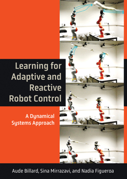 Learning for Adaptive and Reactive Robot Control: A Dynamical Systems Approach - Book  of the Intelligent Robotics and Autonomous Agents