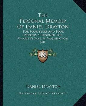 Personal Memoir of Daniel Drayton: For Four Years and Four Months a Prisoner (for Charity's Sake) in Washington Jail. Including a Narrative of the Voy