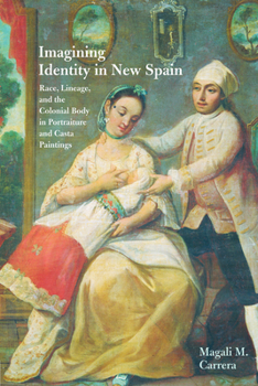 Imagining Identity in New Spain: Race, Lineage, and the Colonial Body in Portraiture and Casta Paintings (Joe R. and Teresa Lozano Long Series in Latin American and Latino Art and Culture) - Book  of the Latin American and Latino Art and Culture