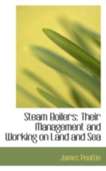 Steam Boilers : Their Management and Working on Land and Sea